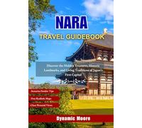 Nara Travel Guidebook: Discover the Hidden Treasures, Historic Landmarks, and Living Traditions of Japan’s First Capital