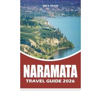 NARAMATA TRAVEL GUIDE 2026: The Ultimate Wine Country Vacation Guide to the Best Wineries, Hidden Gems, Scenic Beaches, Outdoor Adventures, and Romantic Getaways in British Columbia