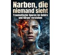 Narben, die niemand sieht: Traumatische Spuren im Gehirn und Körper verstehen