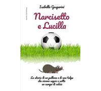 Narcisetto e Lucilla. La storia di un pallone e di una talpa che vivono sopra e sotto un campo di calcio. Ediz. a colori