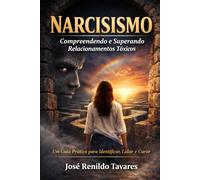 Narcisismo: Compreendendo e Superando Relacionamentos Tóxicos: Um Guia Prático em 12 Capítulos para Identificar, Lidar e Curar