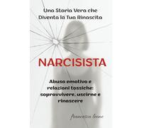 NARCISISTA: Abuso emotivo e ralazioni tossiche: Sopravvivere, uscirne e rinascere. Una Storia Vera che Diventa la tua Rinascita.