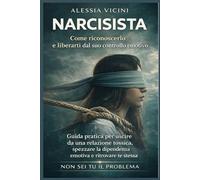 NARCISISTA: Come riconoscerlo e liberarti dal suo controllo emotivo: Guida pratica per uscire da una relazione tossica, spezzare la dipendenza emotiva e ritrovare te stessa