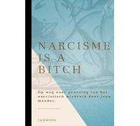 Narcisme is a bitch: Op weg naar genezing van het narcistisch misbruik door jouw moeder