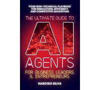 The Ultimate Guide to AI Agents for Business Leaders and Entrepreneurs: Your Non-technical Playbook for Innovation, Efficiency and Competitive Advantage