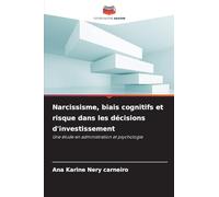 Narcissisme, biais cognitifs et risque dans les décisions d'investissement: Une étude en administration et psychologie