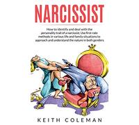 Narcissist: How to Identify and Deal with the Personality Trait of a Narcissist. Use First-Rate Methods in Various Life and Family Situations to Approach and Understand the Nature in Both Genders