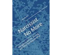 Narcissist No More: Navigating Before, During, and After the Relationship