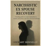 NARCISSISTIC EX SPOUSE RECOVERY: A Healing Guide to Escape Manipulation, Restore Your Power, and Move Forward Fearlessly