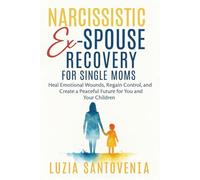 NARCISSISTIC EX-SPOUSE RECOVERY FOR SINGLE MOMS: Heal emotional wounds regain control, and create a peaceful future for you and your children.