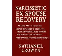 Narcissistic Ex-Spouse Recovery: Healing After a Narcissist: Proven Strategies to Break Free from Emotional Abuse, Rebuild Self-Esteem, and Find Peace After Divorce or Toxic Relationships