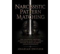 Narcissistic Pattern Matching: How Childhood Compliance Conditioning Makes You A Target And How To Build An Immune System To Counter It