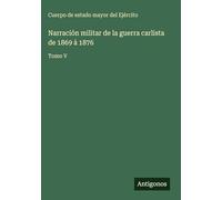 Narración militar de la guerra carlista de 1869 à 1876: Tomo V