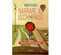 Narrare ad occhi ben chiusi. Manuale di scrittura creativa - Pazzi Roberto