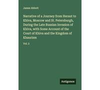 Narrative of a Journey from Heraut to Khiva, Moscow and St. Petersburgh, During the Late Russian Invasion of Khiva, with Some Account of the Court of Khiva and the Kingdom of Khaurism: Vol. 2