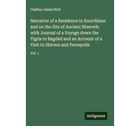 Narrative of a Residence in Koordistan and on the Site of Ancient Nineveh; with Journal of a Voyage down the Tigris to Bagdad and an Account of a Visit to Shirauz and Persepolis: Vol. 1