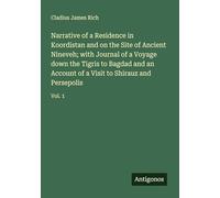 Narrative of a Residence in Koordistan and on the Site of Ancient Nineveh; with Journal of a Voyage down the Tigris to Bagdad and an Account of a Visit to Shirauz and Persepolis: Vol. 1