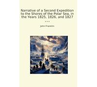 Narrative of a Second Expedition to the Shores of the Polar Sea, in the Years 1825, 1826, and 1827