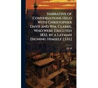 Narrative of Conversations Held With Christopher Davis and Wm. Clarke, Who Were Executed 1832, by a Layman [Signing Himself J.S.H.]