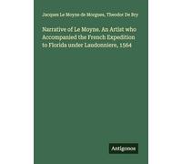 Narrative of Le Moyne. An Artist who Accompanied the French Expedition to Florida under Laudonniere, 1564