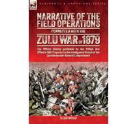 Narrative of the Field Operations Connected with the Zulu War of 1879: The Official History published by the British War Office in 1881 Prepared by ... of the Quartermaster-General's Department¿