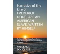 Narrative of the Life of FREDERICK DOUGLASS AN AMERICAN SLAVE. WRITTEN BY HIMSELF: The Landmark Autobiography of a Former Slave, Chronicling His Journey from Bondage to Freedom