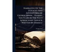 Narrative Of The Voyages And Adventures, Of George Irwin ... During Ten Years In The Navy & Merchant Service, Written By Himself