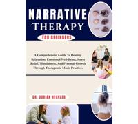 Narrative Therapy For Beginners: A Practical Guide To Healing, Self-Discovery, And Transformational Change Using Storytelling, Counseling Techniques, And Emotional Resilience