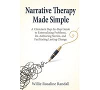 Narrative Therapy Made Simple: A Clinician's Step-by-Step Guide to Externalizing Problems, Re-Authoring Stories, and Facilitating Lasting Change