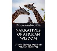 NARRATIVES OF AFRICAN WISDOM:: SHORT STORIES BASED ON AFRICAN PROVERBS