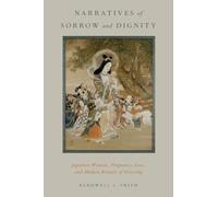 Narratives of Sorrow and Dignity: Japanese Women, Pregnancy Loss, And Modern Rituals Of Grieving (Oxford Ritual Studies)