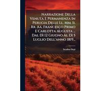 Narrazione Della Venuta E Permanenza In Perugia Delle Ll. Mm. Ii. Rr. Aa. Francesco Primo E Carlotta Augusta ... Dal Dì 12 Giugno Al Dì 5 Luglio Dell'anno 1819...