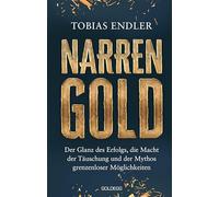 Narrengold: Der Glanz des Erfolgs, die Macht der Täuschung und der Mythos grenzenloser Möglichkeiten