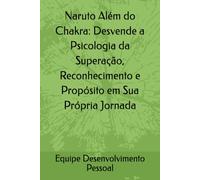 Naruto Além do Chakra: Desvende a Psicologia da Superação, Reconhecimento e Propósito em Sua Própria Jornada