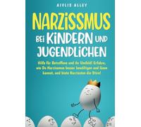Narzissmus bei Kindern und Jugendlichen: Hilfe für Betroffene und ihr Umfeld! Erfahre, wie Du Narzissmus besser bewältigen und lösen kannst und biete Narzissten die Stirn!