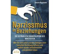 NARZISSMUS IN BEZIEHUNGEN - Die gefährliche Manipulation des Narzissten: Wie Sie sich sofort aus den Zwängen einer toxischen Beziehung befreien und endlich wieder selbstbestimmt und glücklich leben