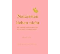 Narzissten lieben nicht: Aus Schmerz erwächst die Kraft neu zu lieben - sich selbst zuerst.