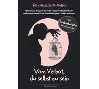 Narzisstische Mutter - Vom Verbot, du selbst zu sein: Wie du das Trauma der nicht liebenden Mutter heilst und wundersame Kraft über dein eigenes Leben gewinnst