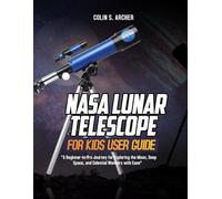 NASA Lunar Telescope for Kids user guide:: A Beginner-to-Pro Journey for Exploring the Moon, Deep Space, and Celestial Wonders with Ease”