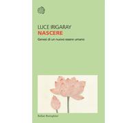 Nascere. Genesi di un nuovo essere umano - Irigaray Luce