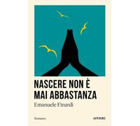 NASCERE NON E' MAI ABBASTANZA - EMANUELE FINARDI - 2024 - Affiori