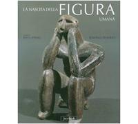 Nascita della figura umana. Le prime immagini dell'uomo dal paleolitico all'età dei metalli. Ediz. illustrata