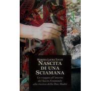 Nascita di una sciamana. Rituali visualizzazioni inni alla Grande Madre