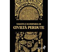 Nascita e scomparsa di civiltà perdute. Ediz. illustrata