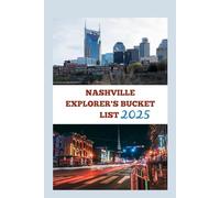 NASHVILLE EXPLORER’S BUCKET LIST 2025: Where Legends Are Made: Hidden Gems, Soundtracks, Southern Bites, and Stories to Remember