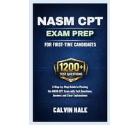 NASM CPT Exam Prep For First Time Candidates: A Step by Step Guide to Passing the NASM CPT Exam with 1200+ Practice Questions, Answers, and Clear Explanations