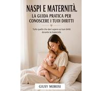 Naspi e Maternità - La guida pratica per conoscere i tuoi diritti: Tutto quello che evi sapere suoi tuoi diritti durante la maternità