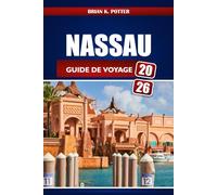 Nassau Guide De Voyage 2026: Conseils d'initiés, trésors cachés, secrets locaux et idées d'aventure pour une escapade inoubliable aux Bahamas