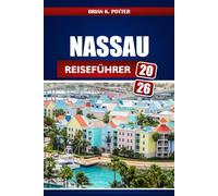 Nassau Reiseführer 2026: Insidertipps, Geheimtipps, lokale Geheimnisse und Abenteuerideen für einen unvergesslichen Kurzurlaub auf den Bahamas