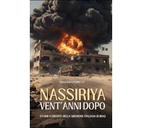 Nassiriya - Vent’anni dopo: Storie ed Eredità della Missione Italiana in Iraq: Il sacrificio dei militari italiani e la memoria di una nazione - Saggio storico e testimonianze reali